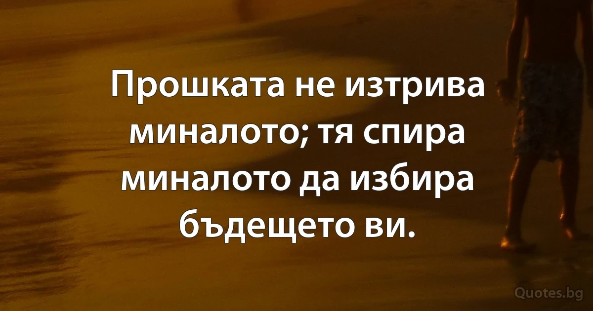 Прошката не изтрива миналото; тя спира миналото да избира бъдещето ви. (INZ BG)