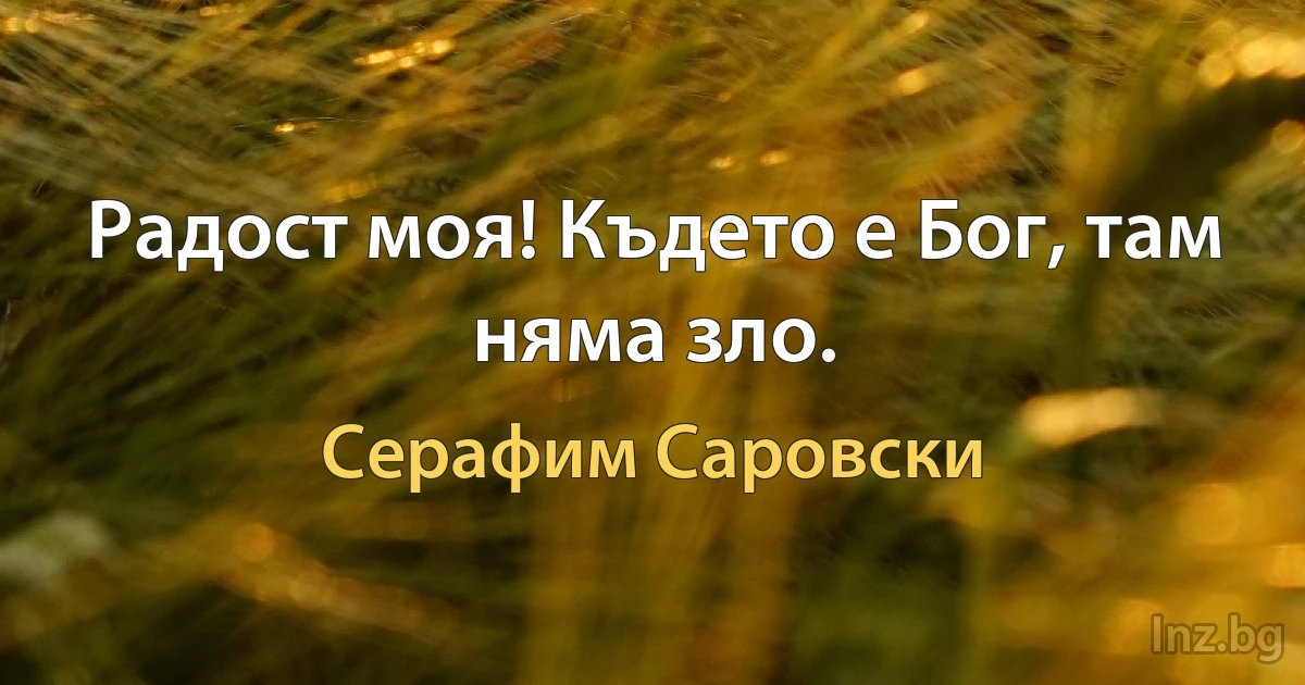 Радост моя! Където е Бог, там няма зло. (Серафим Саровски)