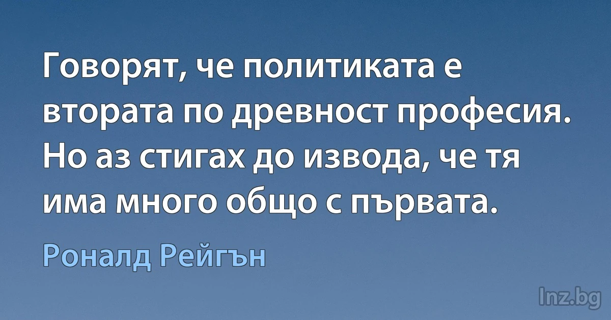 Говорят, че политиката е втората по древност професия. Но аз стигах до извода, че тя има много общо с първата. ()