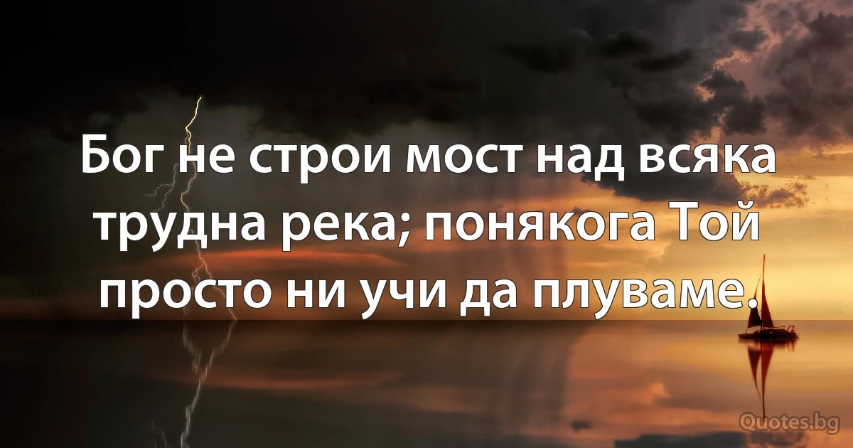 Бог не строи мост над всяка трудна река; понякога Той просто ни учи да плуваме. (INZ BG)