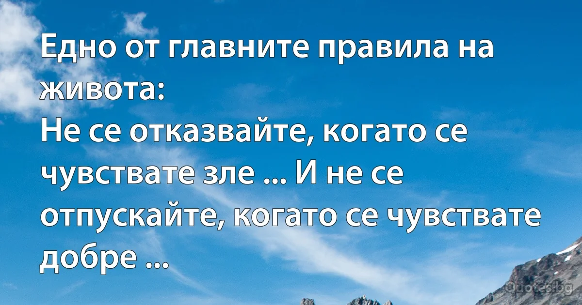 Едно от главните правила на живота:
Не се отказвайте, когато се чувствате зле ... И не се отпускайте, когато се чувствате добре ... (INZ BG)