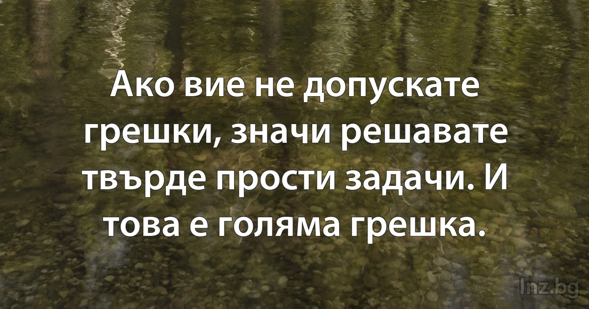 Ако вие не допускате грешки, значи решавате твърде прости задачи. И това е голяма грешка. (INZ BG)