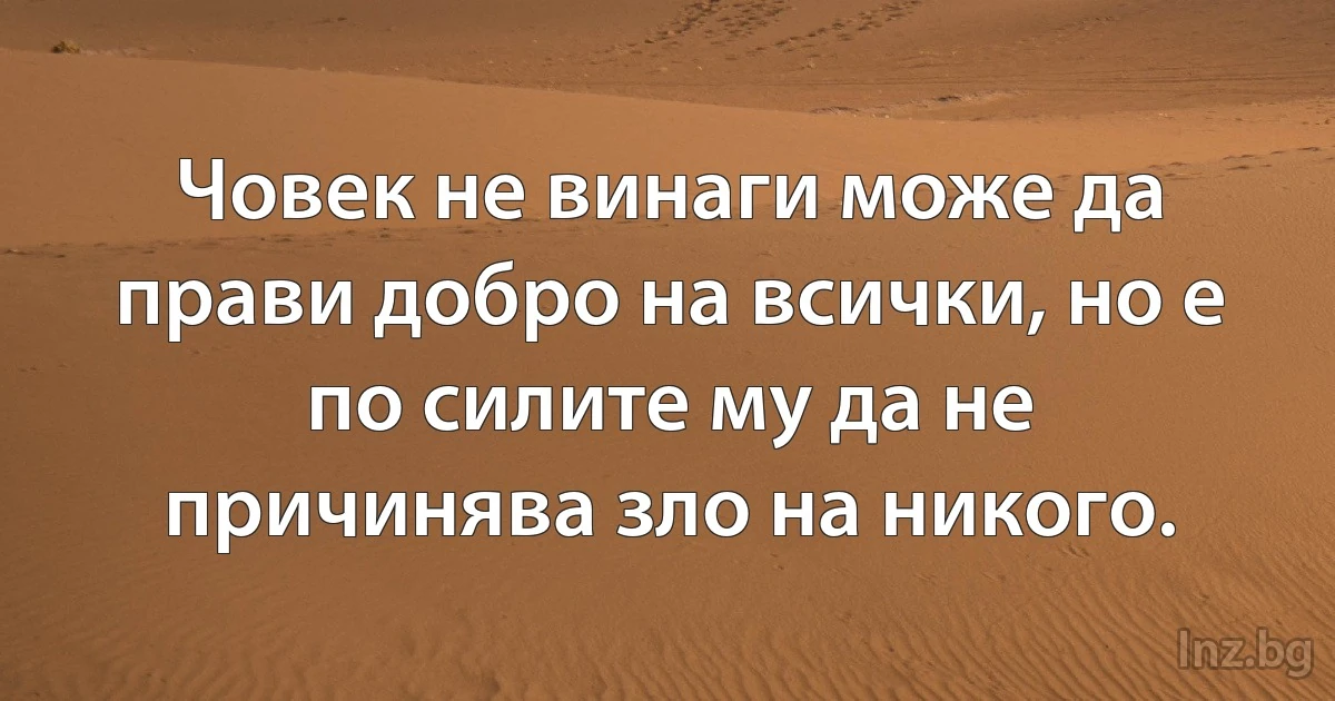 Човек не винаги може да прави добро на всички, но е по силите му да не причинява зло на никого. ()