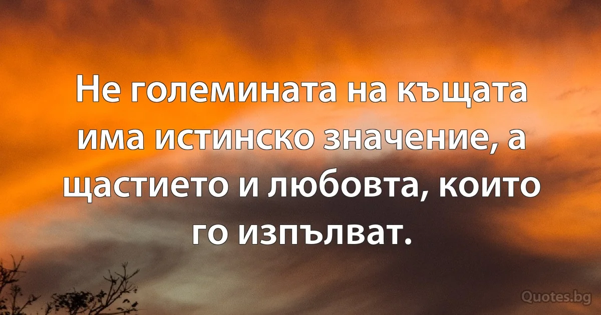 Не големината на къщата има истинско значение, а щастието и любовта, които го изпълват. (INZ BG)