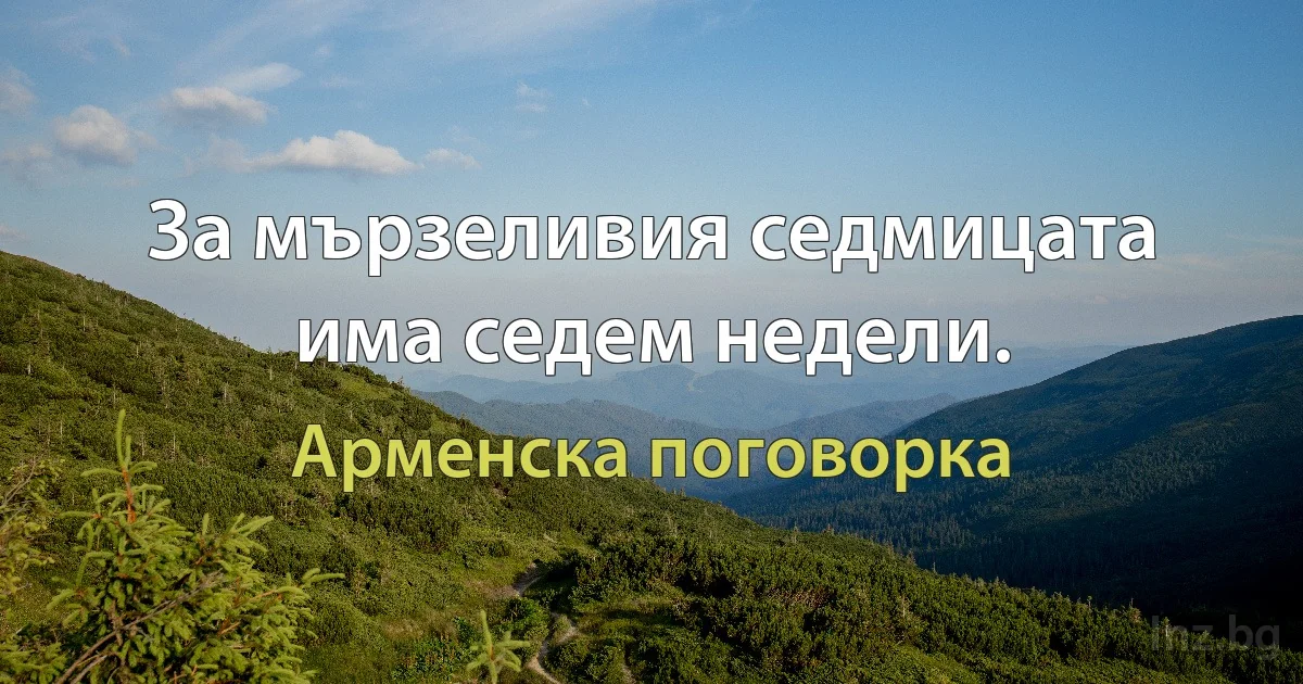 За мързеливия седмицата има седем недели. (Арменска поговорка)