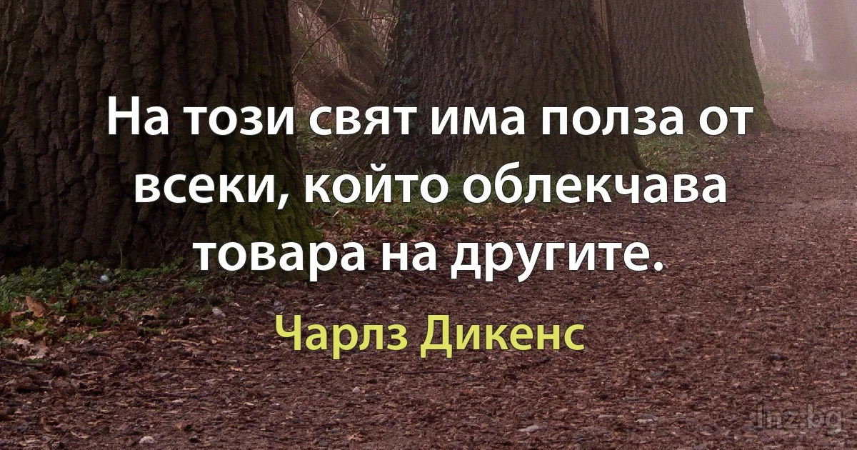 На този свят има полза от всеки, който облекчава товара на другите. (Чарлз Дикенс)