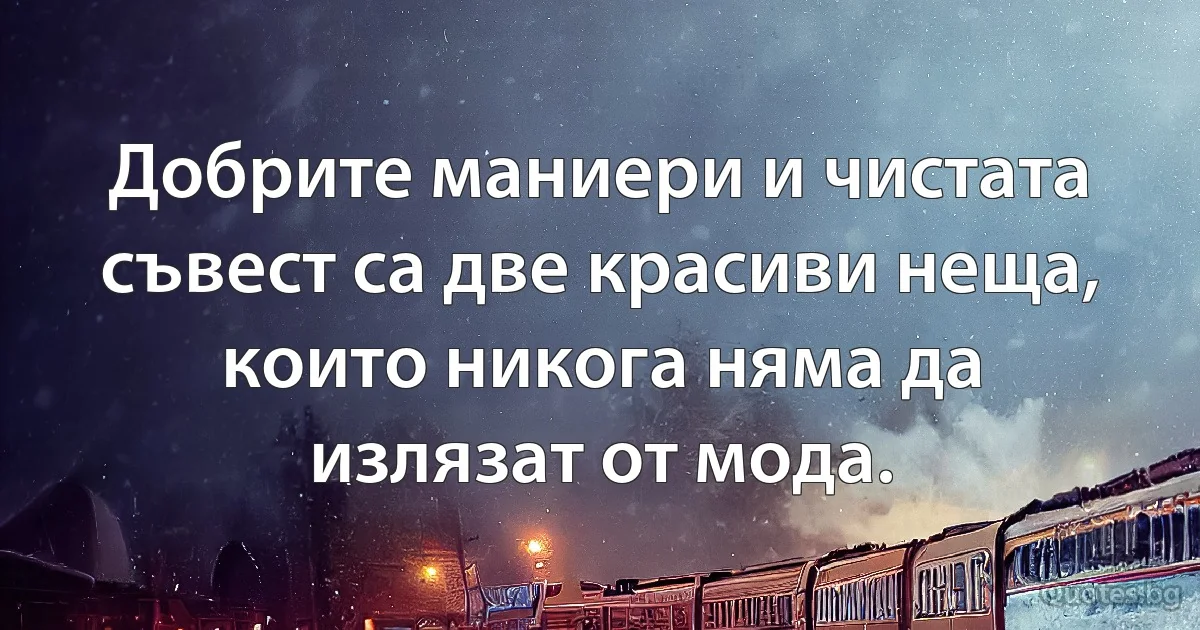 Добрите маниери и чистата съвест са две красиви неща, които никога няма да излязат от мода. (INZ BG)
