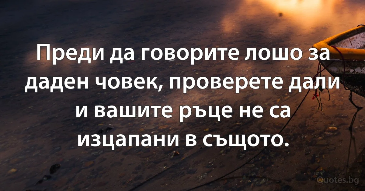 Преди да говорите лошо за даден човек, проверете дали и вашите ръце не са изцапани в същото. (INZ BG)