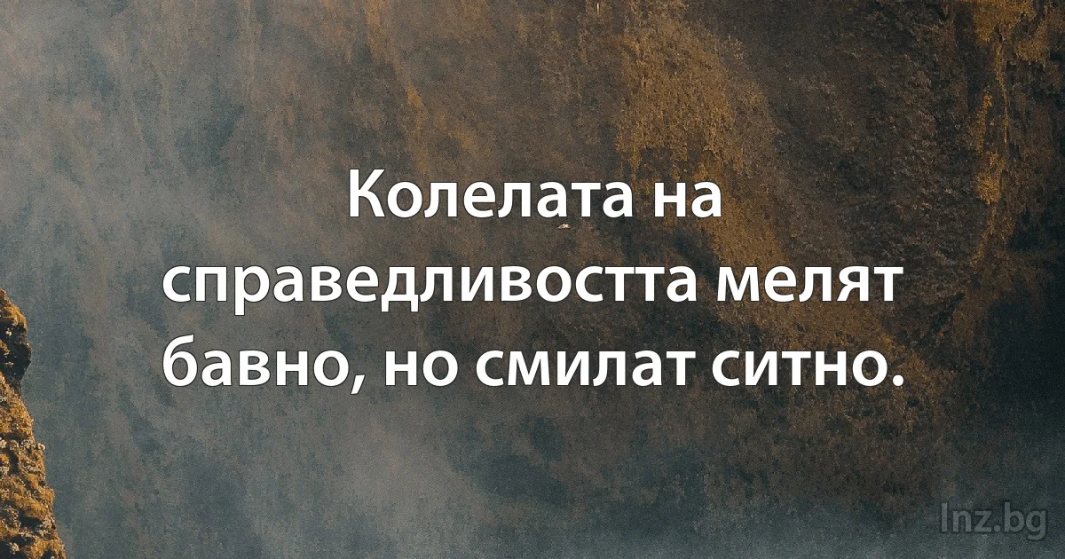 Колелата на справедливостта мелят бавно, но смилат ситно. (INZ BG)