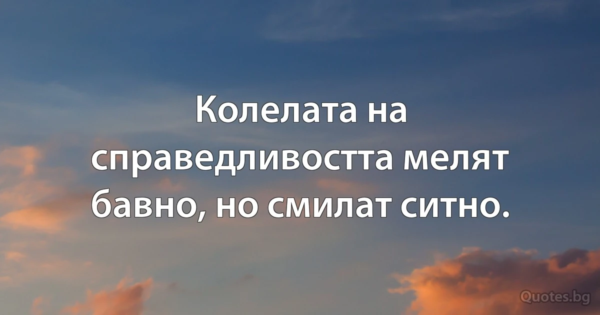 Колелата на справедливостта мелят бавно, но смилат ситно. (INZ BG)