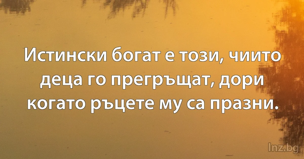 Истински богат е този, чиито деца го прегръщат, дори когато ръцете му са празни. (INZ BG)