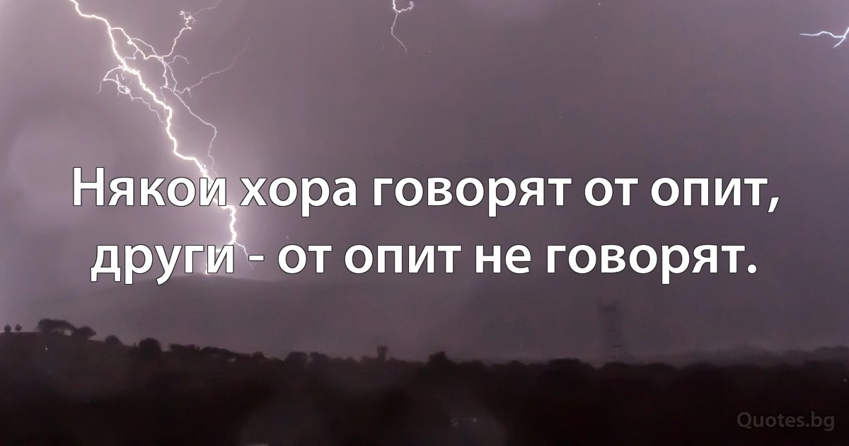 Някои хора говорят от опит, други - от опит не говорят. (INZ BG)