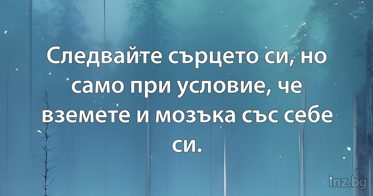 Следвайте сърцето си, но само при условие, че вземете и мозъка със себе си. (INZ BG)