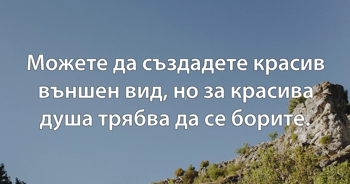 Можете да създадете красив външен вид, но за красива душа трябва да се борите. (INZ BG)