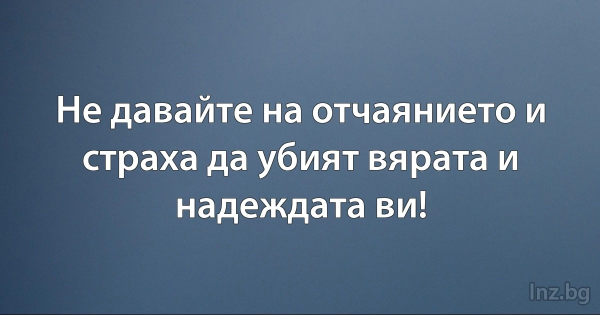 Не давайте на отчаянието и страха да убият вярата и надеждата ви! (INZ BG)