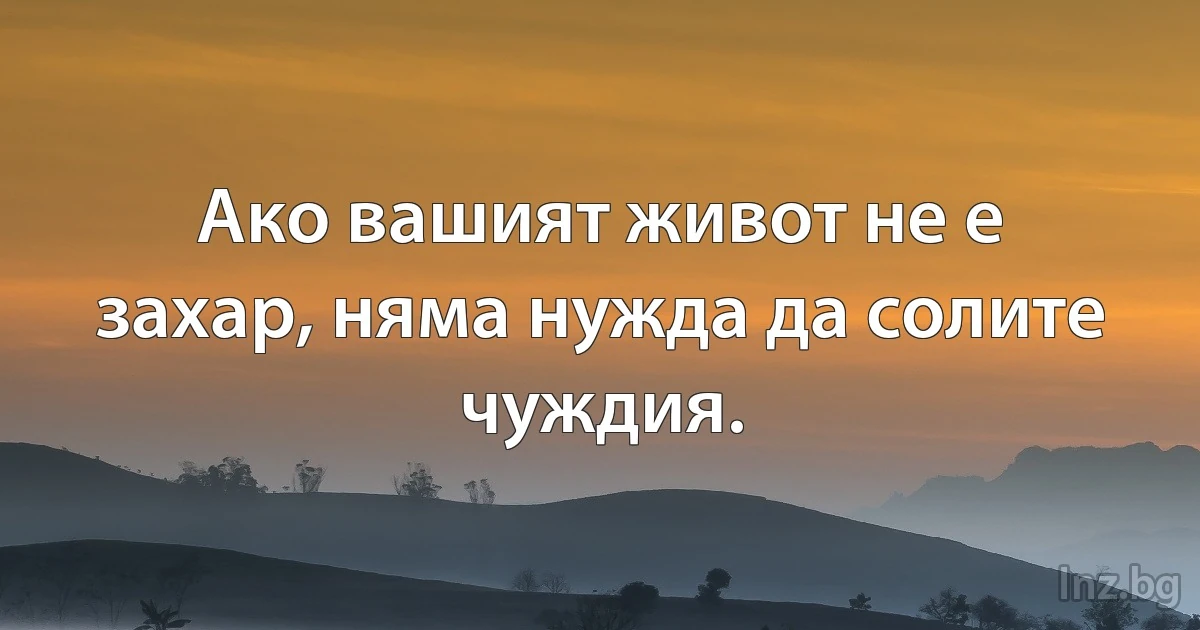 Ако вашият живот не е захар, няма нужда да солите чуждия. (INZ BG)