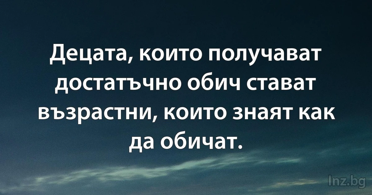 Децата, които получават достатъчно обич стават възрастни, които знаят как да обичат. (INZ BG)