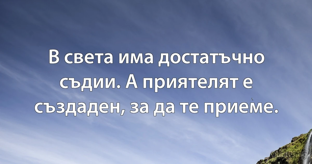 В света има достатъчно съдии. А приятелят е създаден, за да те приеме. (INZ BG)