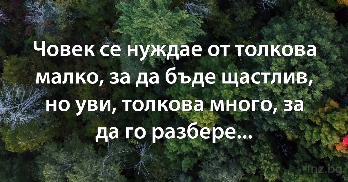 Човек се нуждае от толкова малко, за да бъде щастлив, но уви, толкова много, за да го разбере... (INZ BG)