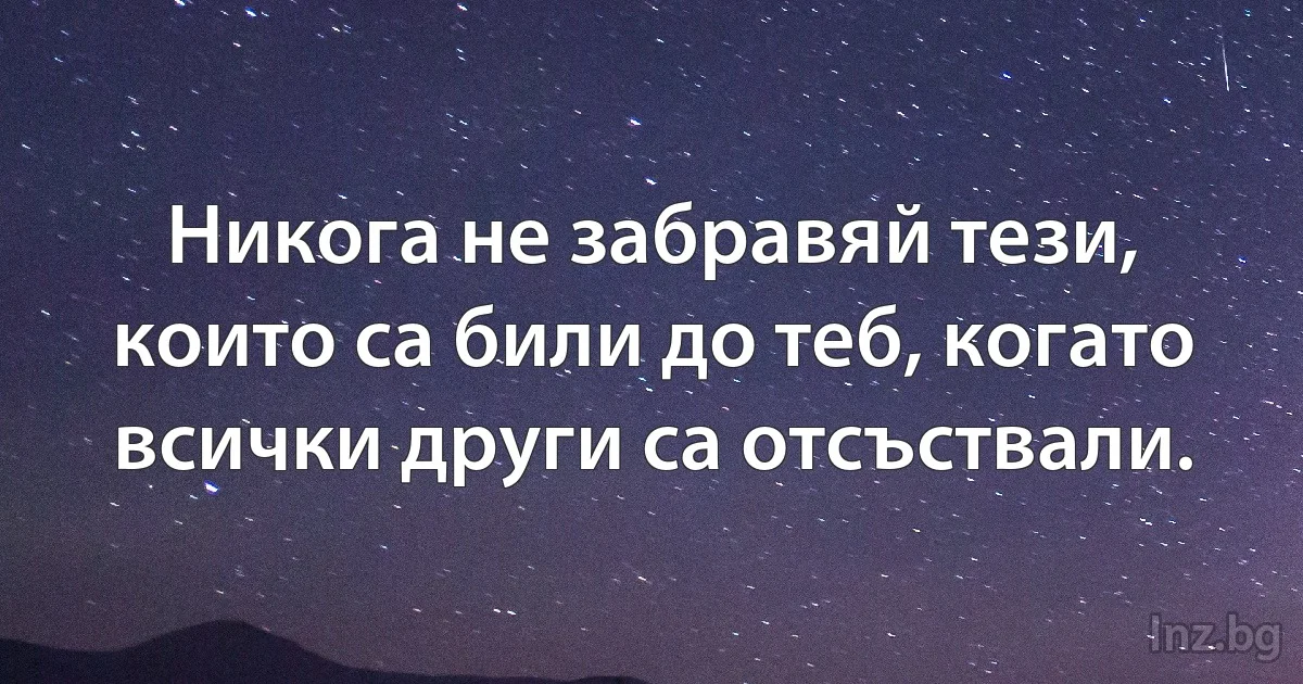 Никога не забравяй тези, които са били до теб, когато всички други са отсъствали. (INZ BG)