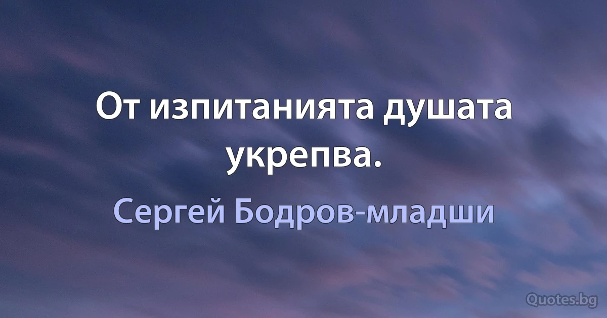 От изпитанията душата укрепва. (Сергей Бодров-младши)