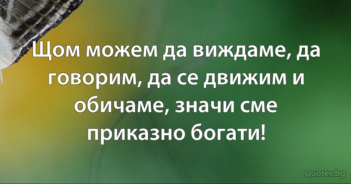 Щом можем да виждаме, да говорим, да се движим и обичаме, значи сме приказно богати! (INZ BG)