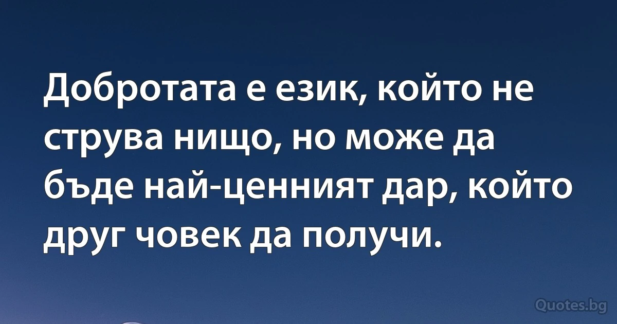 Добротата е език, който не струва нищо, но може да бъде най-ценният дар, който друг човек да получи. (INZ BG)