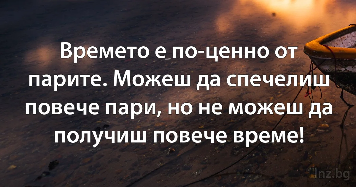 Времето е по-ценно от парите. Можеш да спечелиш повече пари, но не можеш да получиш повече време! (INZ BG)