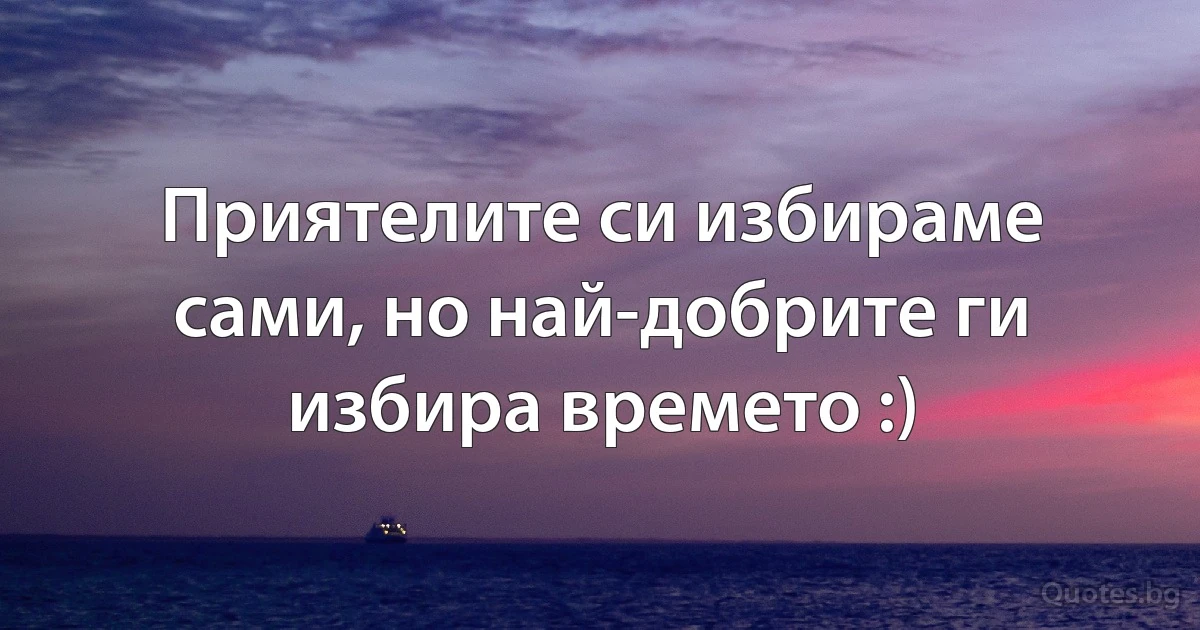 Приятелите си избираме сами, но най-добрите ги избира времето :) (INZ BG)