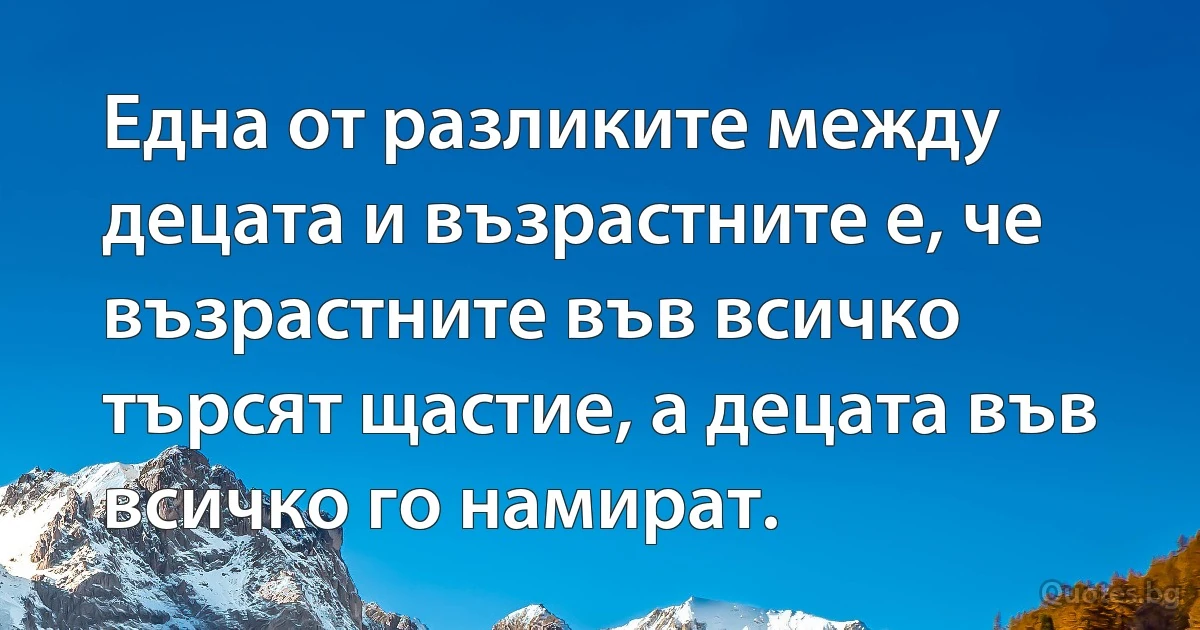 Една от разликите между децата и възрастните е, че възрастните във всичко търсят щастие, а децата във всичко го намират. (INZ BG)