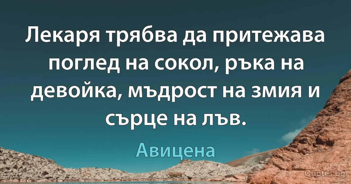 Лекарят трябва да притежава поглед на сокол, ръка на девойка, мъдрост на змия и сърце на лъв. (Авицена)