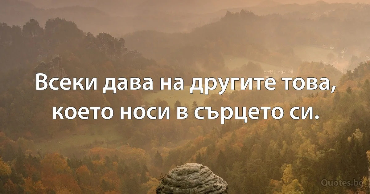 Всеки дава на другите това, което носи в сърцето си. (INZ BG)