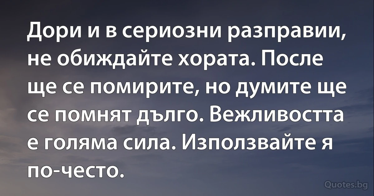 Дори и в сериозни разправии, не обиждайте хората. После ще се помирите, но думите ще се помнят дълго. Вежливостта е голяма сила. Използвайте я по-често. (INZ BG)