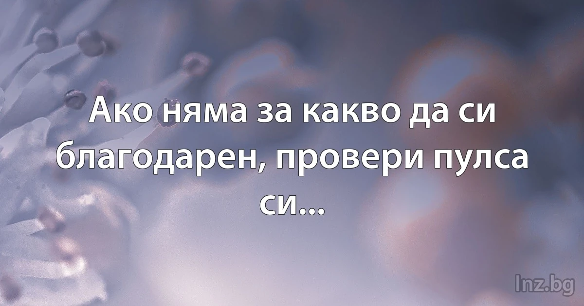 Ако няма за какво да си благодарен, провери пулса си... (INZ BG)