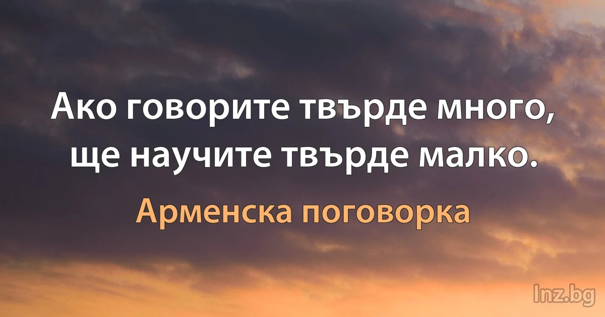 Ако говорите твърде много, ще научите твърде малко. (Арменска поговорка)