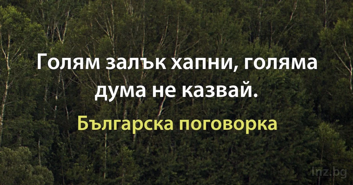 Голям залък хапни, голяма дума не казвай. (Българска поговорка)