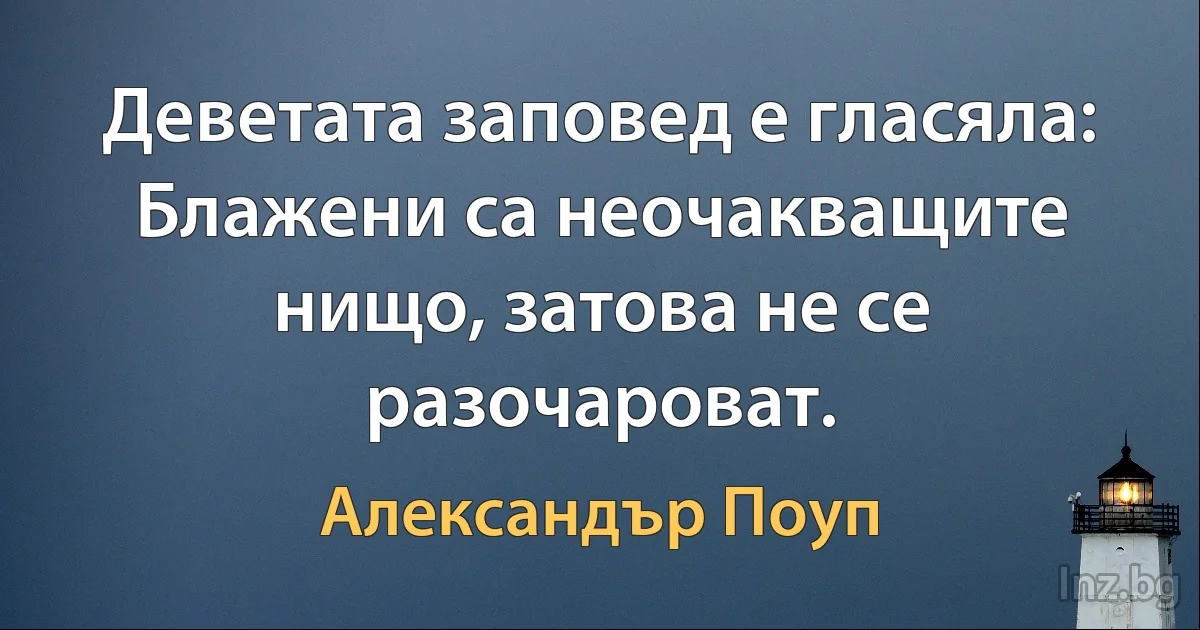 Деветата заповед е гласяла: Блажени са неочакващите нищо, затова не се разочароват. (Александър Поуп)