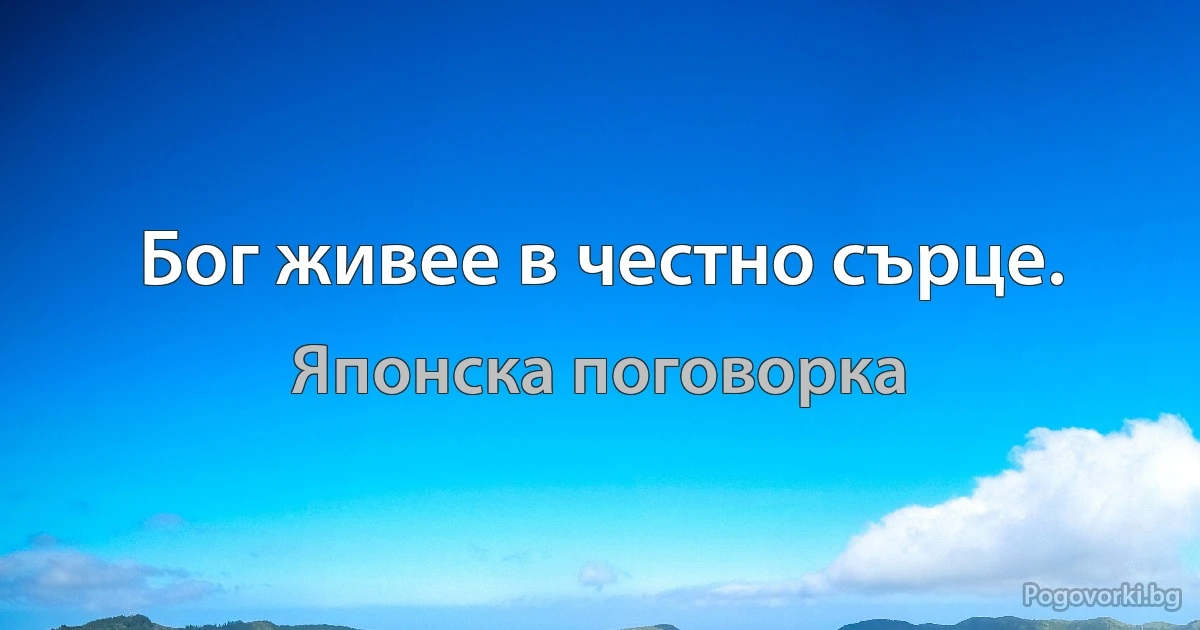 Бог живее в честно сърце. (Японска поговорка)
