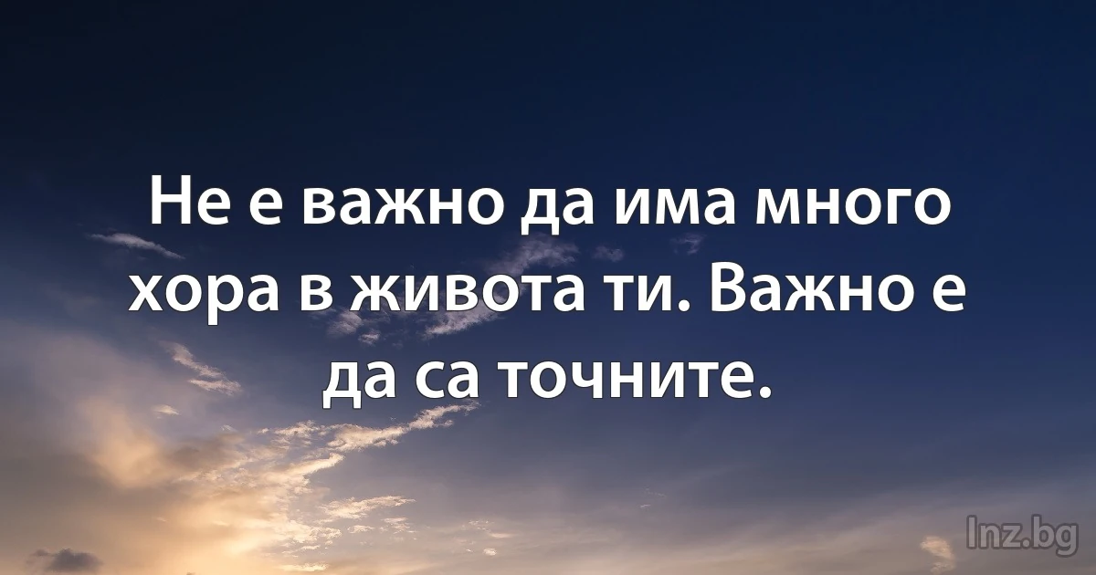 Не е важно да има много хора в живота ти. Важно е да са точните. (INZ BG)