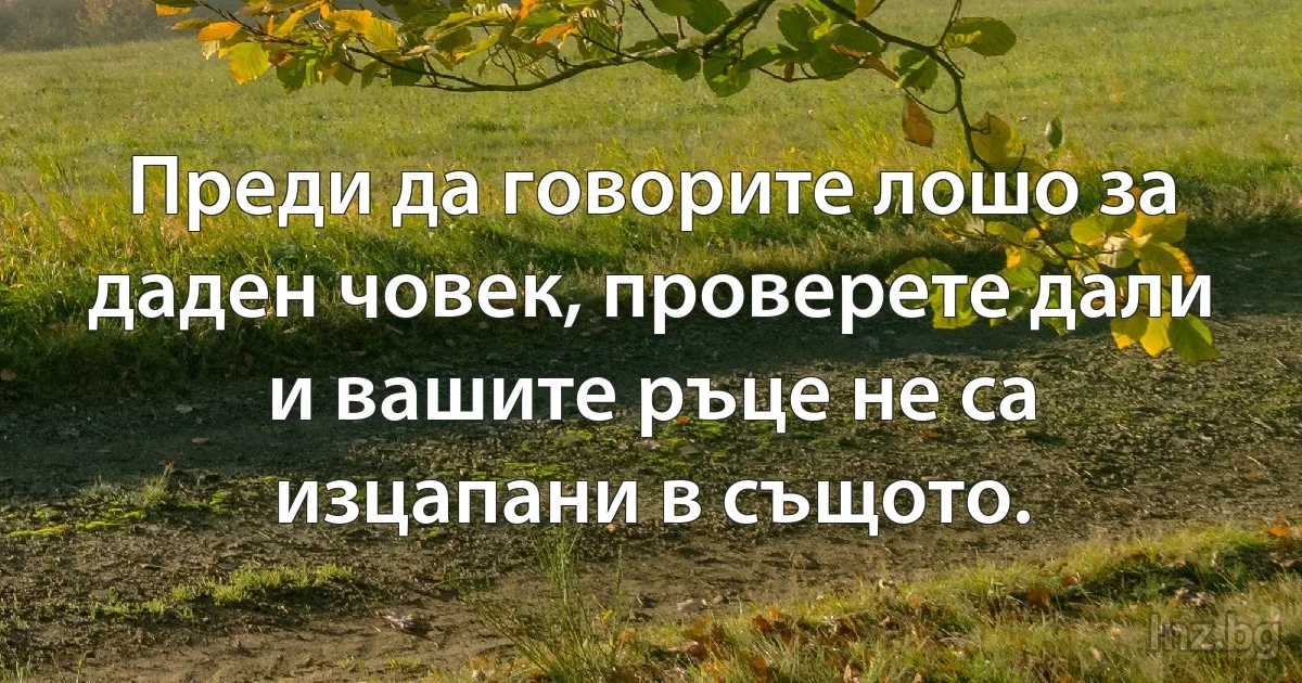 Преди да говорите лошо за даден човек, проверете дали и вашите ръце не са изцапани в същото. (INZ BG)