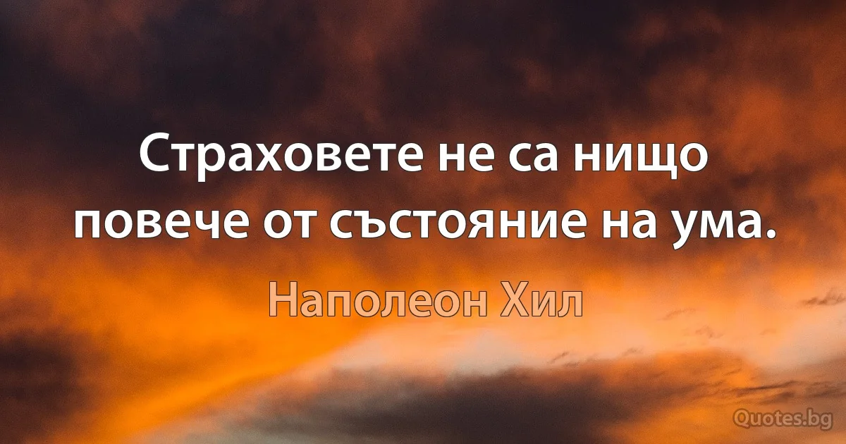 Страховете не са нищо повече от състояние на ума. (Наполеон Хил)
