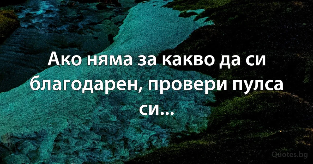 Ако няма за какво да си благодарен, провери пулса си... (INZ BG)