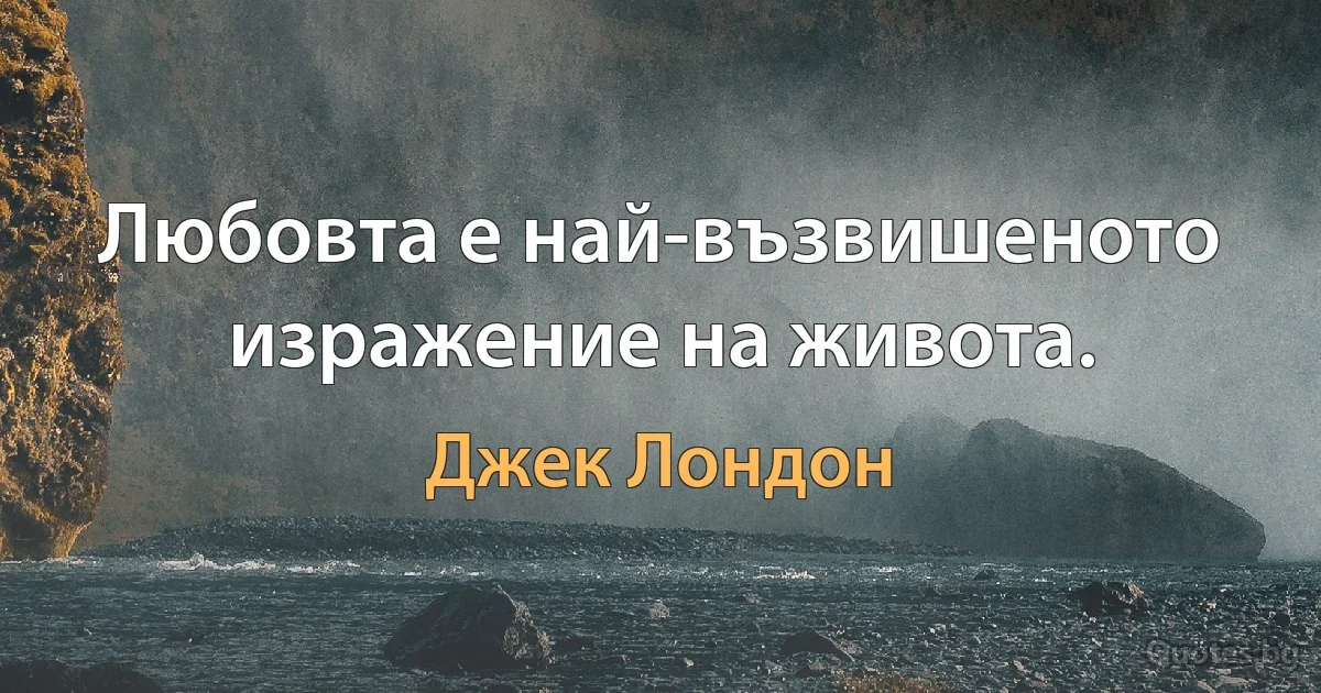 Любовта е най-възвишеното изражение на живота. (Джек Лондон)