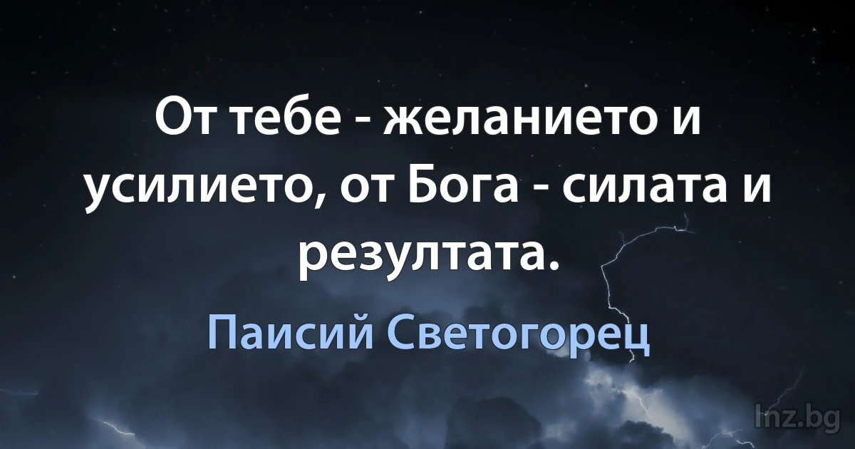 От тебе - желанието и усилието, от Бога - силата и резултата. (Паисий Светогорец)