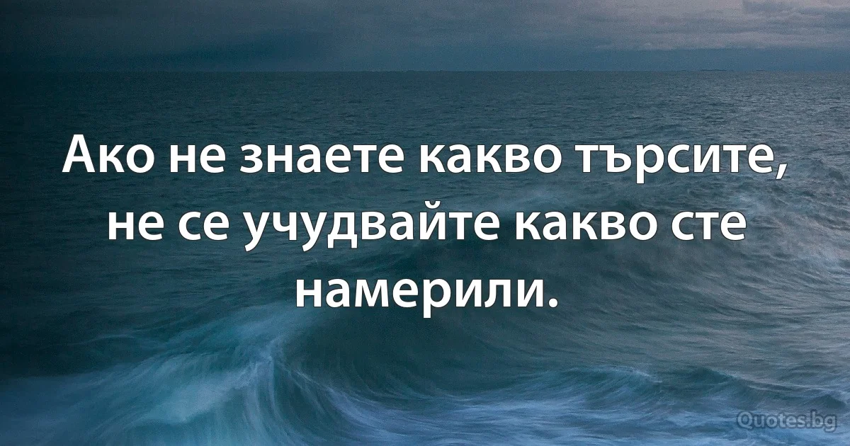 Ако не знаете какво търсите, не се учудвайте какво сте намерили. (INZ BG)