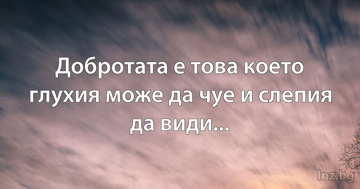 Добротата е това което глухия може да чуе и слепия да види... (INZ BG)