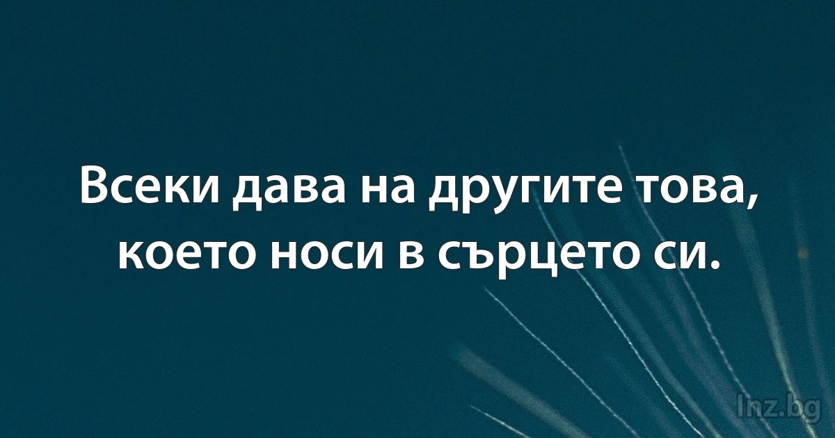 Всеки дава на другите това, което носи в сърцето си. (INZ BG)