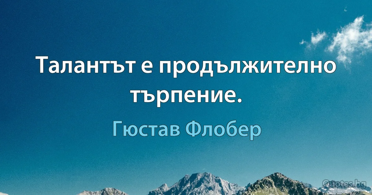 Талантът е продължително търпение. (Гюстав Флобер)