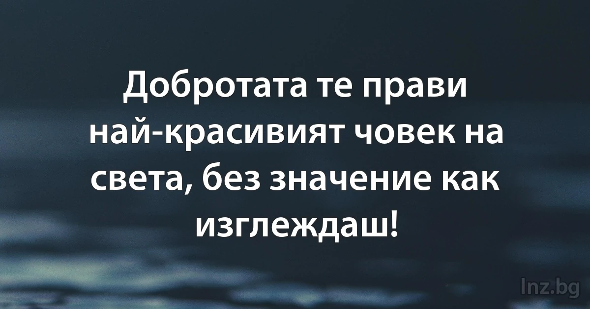 Добротата те прави най-красивият човек на света, без значение как изглеждаш! (INZ BG)