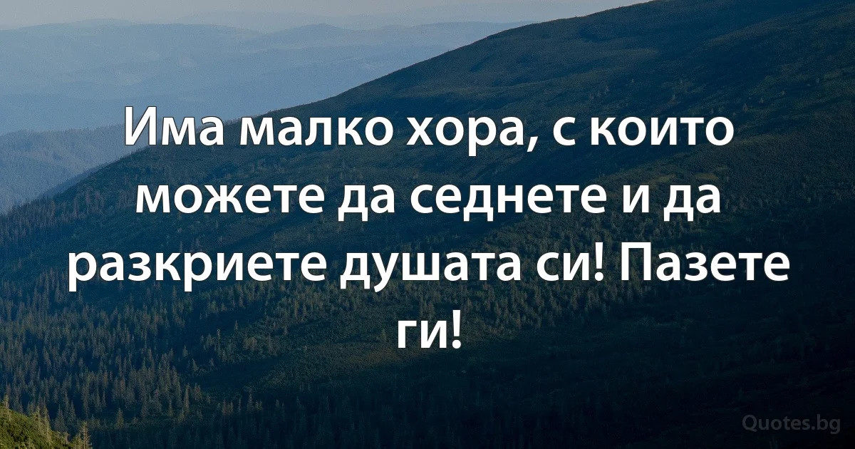 Има малко хора, с които можете да седнете и да разкриете душата си! Пазете ги! (INZ BG)